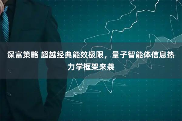 深富策略 超越经典能效极限，量子智能体信息热力学框架来袭