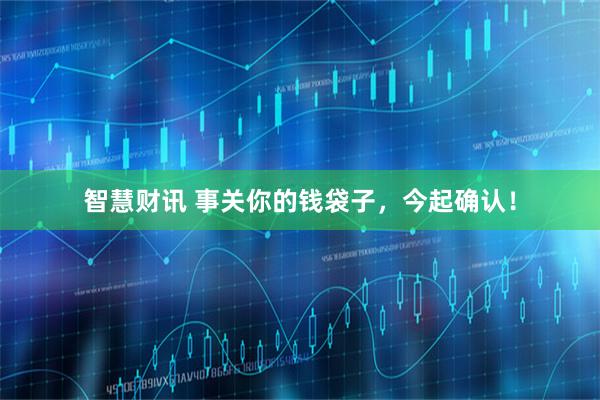 智慧财讯 事关你的钱袋子，今起确认！