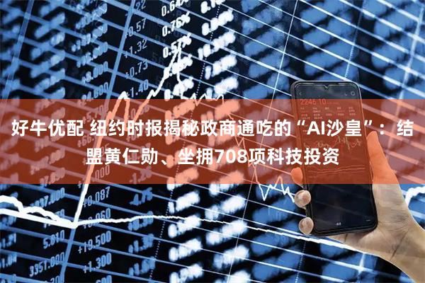 好牛优配 纽约时报揭秘政商通吃的“AI沙皇”：结盟黄仁勋、坐拥708项科技投资