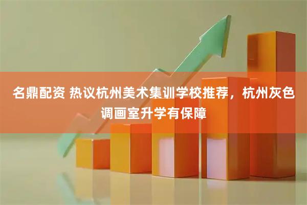 名鼎配资 热议杭州美术集训学校推荐，杭州灰色调画室升学有保障