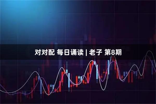 对对配 每日诵读 | 老子 第8期