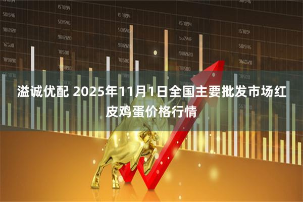 溢诚优配 2025年11月1日全国主要批发市场红皮鸡蛋价格行情