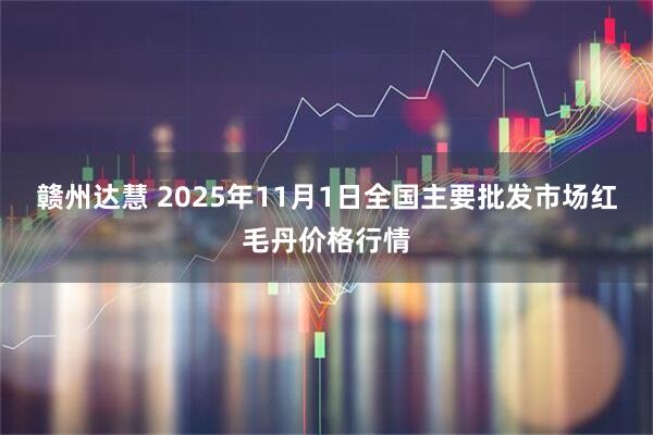 赣州达慧 2025年11月1日全国主要批发市场红毛丹价格行情