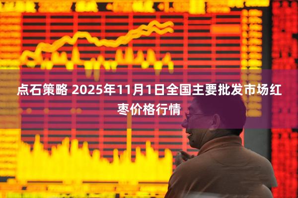 点石策略 2025年11月1日全国主要批发市场红枣价格行情