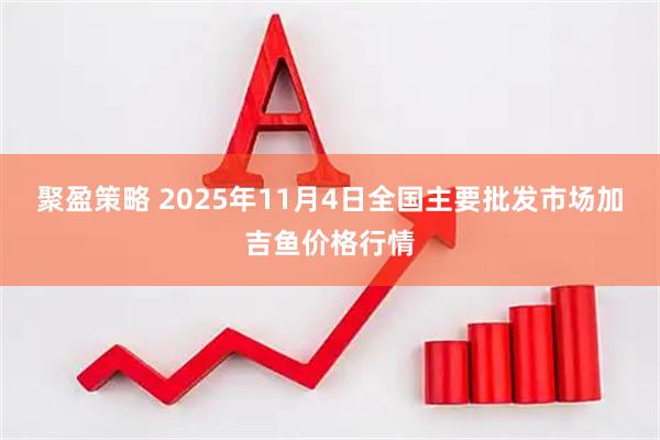 聚盈策略 2025年11月4日全国主要批发市场加吉鱼价格行情