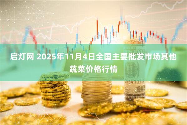 启灯网 2025年11月4日全国主要批发市场其他蔬菜价格行情