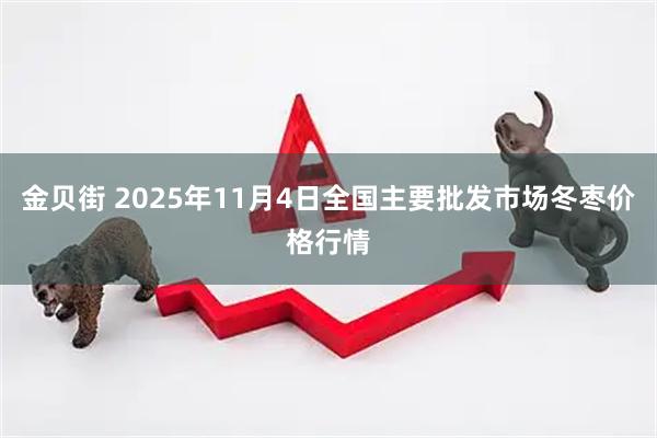 金贝街 2025年11月4日全国主要批发市场冬枣价格行情