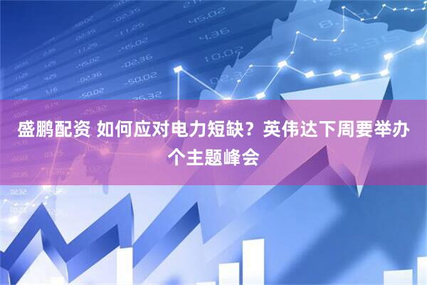 盛鹏配资 如何应对电力短缺？英伟达下周要举办个主题峰会