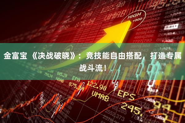 金富宝 《决战破晓》：竞技能自由搭配，打造专属战斗流！